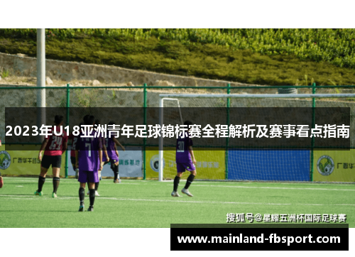 2023年U18亚洲青年足球锦标赛全程解析及赛事看点指南