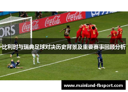 比利时与瑞典足球对决历史背景及重要赛事回顾分析