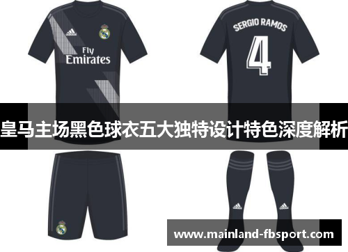 皇马主场黑色球衣五大独特设计特色深度解析