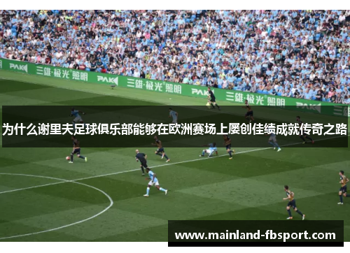 为什么谢里夫足球俱乐部能够在欧洲赛场上屡创佳绩成就传奇之路