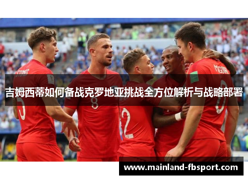 吉姆西蒂如何备战克罗地亚挑战全方位解析与战略部署