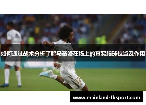 如何通过战术分析了解马塞洛在场上的真实踢球位置及作用