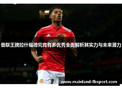 曼联王牌拉什福德究竟有多优秀全面解析其实力与未来潜力
