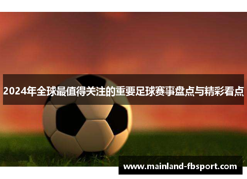 2024年全球最值得关注的重要足球赛事盘点与精彩看点