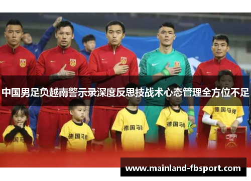 中国男足负越南警示录深度反思技战术心态管理全方位不足