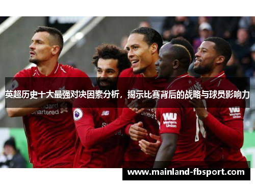 英超历史十大最强对决因素分析，揭示比赛背后的战略与球员影响力