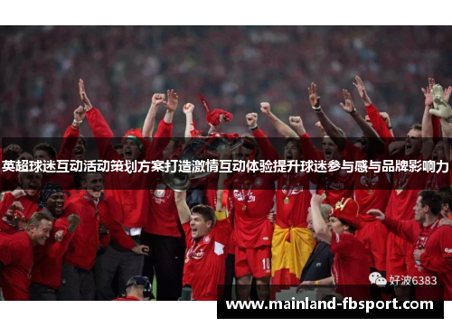 英超球迷互动活动策划方案打造激情互动体验提升球迷参与感与品牌影响力
