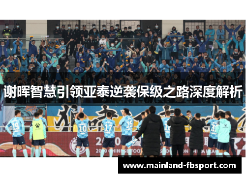 谢晖智慧引领亚泰逆袭保级之路深度解析