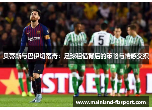 贝蒂斯与巴伊切蒂奇：足球租借背后的策略与情感交织