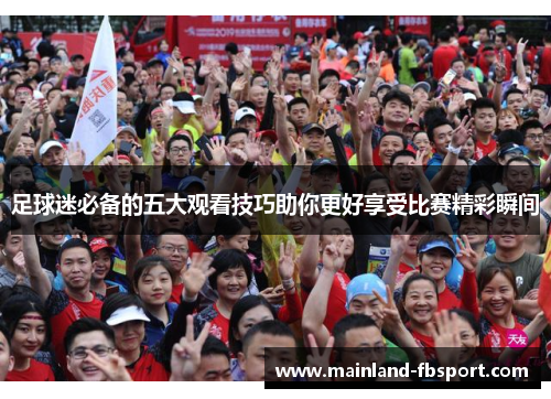 足球迷必备的五大观看技巧助你更好享受比赛精彩瞬间