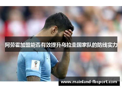 阿劳霍加盟能否有效提升乌拉圭国家队的防线实力