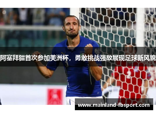 阿塞拜疆首次参加美洲杯，勇敢挑战强敌展现足球新风貌