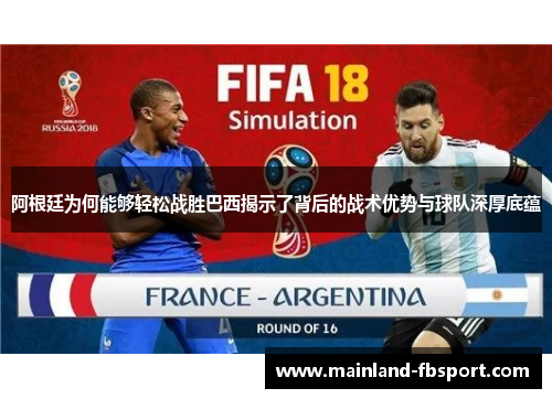 阿根廷为何能够轻松战胜巴西揭示了背后的战术优势与球队深厚底蕴