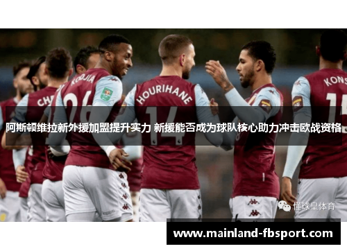 阿斯顿维拉新外援加盟提升实力 新援能否成为球队核心助力冲击欧战资格