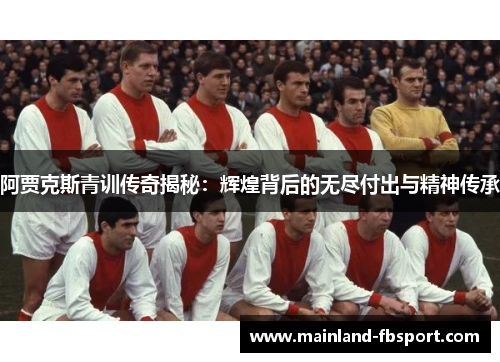 阿贾克斯青训传奇揭秘：辉煌背后的无尽付出与精神传承