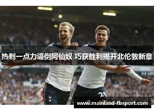 热刺一点力逼倒阿仙奴 巧获胜利揭开北伦敦新章