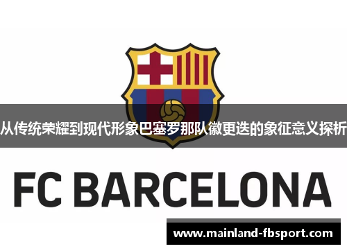 从传统荣耀到现代形象巴塞罗那队徽更迭的象征意义探析