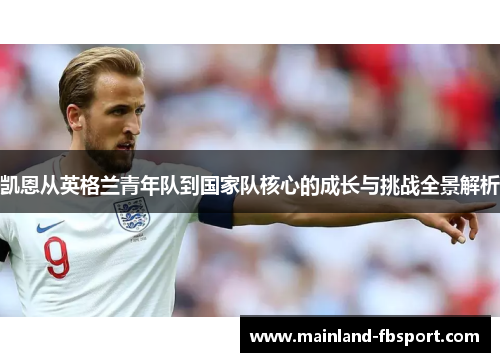 凯恩从英格兰青年队到国家队核心的成长与挑战全景解析