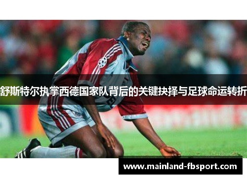 舒斯特尔执掌西德国家队背后的关键抉择与足球命运转折