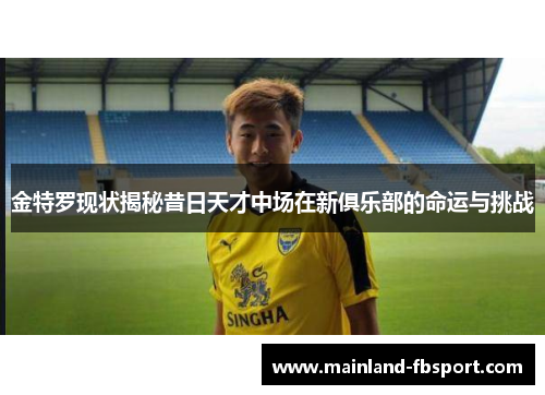 金特罗现状揭秘昔日天才中场在新俱乐部的命运与挑战