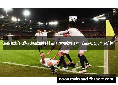 深度解析巴萨无缘欧联杯桂冠五大关键因素与深层启示全景剖析