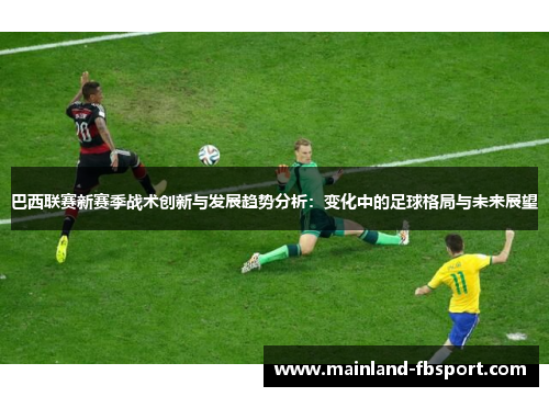 巴西联赛新赛季战术创新与发展趋势分析：变化中的足球格局与未来展望
