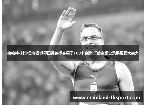 德翰特·科尔曼夺得世界田径锦标赛男子100米金牌 打破赛场纪录展现强大实力