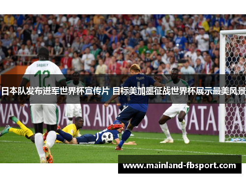日本队发布进军世界杯宣传片 目标美加墨征战世界杯展示最美风景