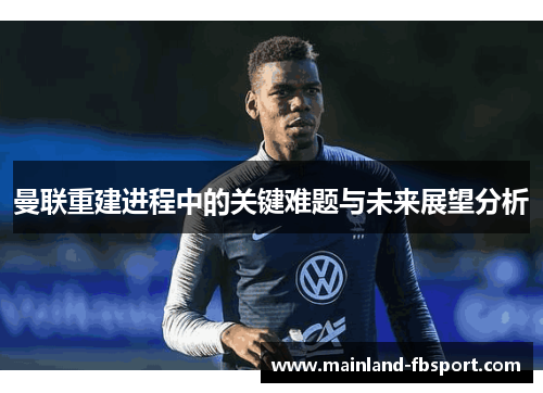 曼联重建进程中的关键难题与未来展望分析
