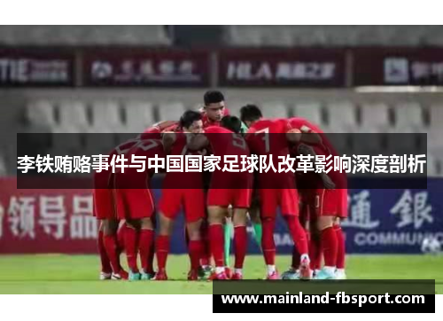 李铁贿赂事件与中国国家足球队改革影响深度剖析