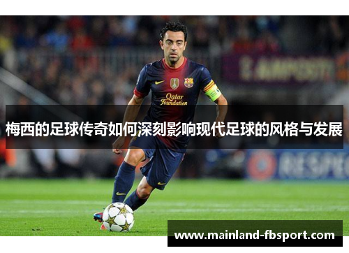梅西的足球传奇如何深刻影响现代足球的风格与发展