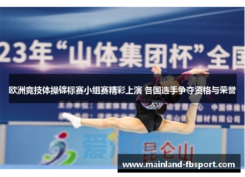 欧洲竞技体操锦标赛小组赛精彩上演 各国选手争夺资格与荣誉 欧洲竞技体操锦标赛小组赛精彩上演 各国选手争夺资格与荣誉