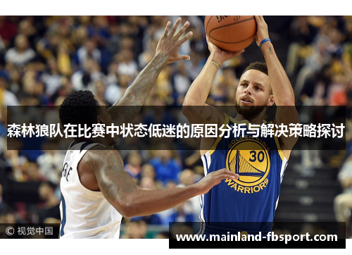 森林狼队在比赛中状态低迷的原因分析与解决策略探讨 森林狼队在比赛中状态低迷的原因分析与解决策略探讨