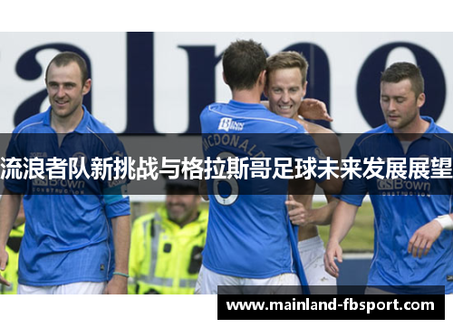 流浪者队新挑战与格拉斯哥足球未来发展展望
