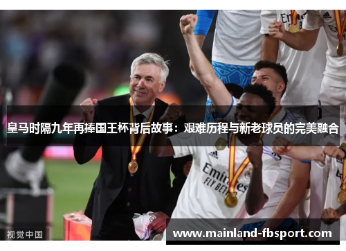 皇马时隔九年再捧国王杯背后故事：艰难历程与新老球员的完美融合