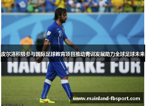皮尔洛积极参与国际足球教育项目推动青训发展助力全球足球未来