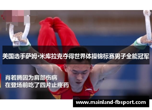 美国选手萨姆·米库拉克夺得世界体操锦标赛男子全能冠军