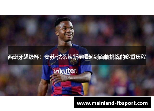 西班牙超级杯：安苏·法蒂从新星崛起到面临挑战的多重历程