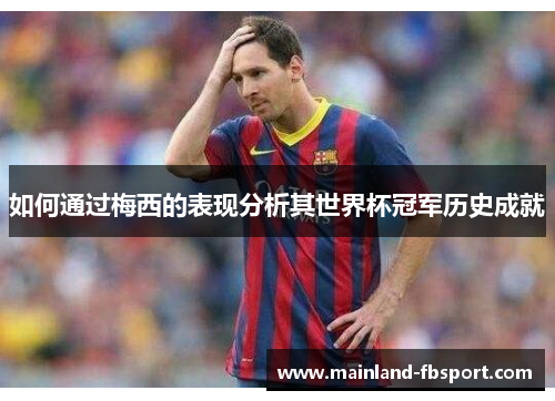 如何通过梅西的表现分析其世界杯冠军历史成就