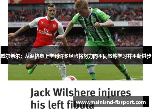 威尔希尔：从温格身上学到许多经验将努力向不同教练学习并不断进步
