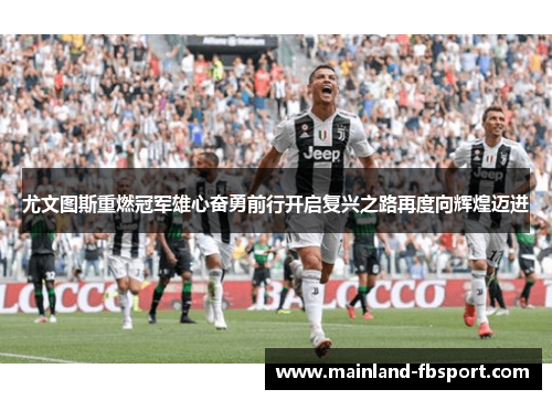 尤文图斯重燃冠军雄心奋勇前行开启复兴之路再度向辉煌迈进 尤文图斯重燃冠军雄心奋勇前行开启复兴之路再度向辉煌迈进