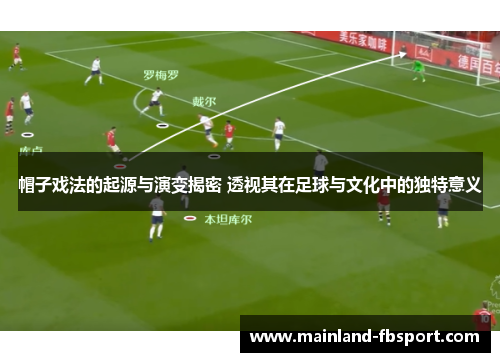 帽子戏法的起源与演变揭密 透视其在足球与文化中的独特意义