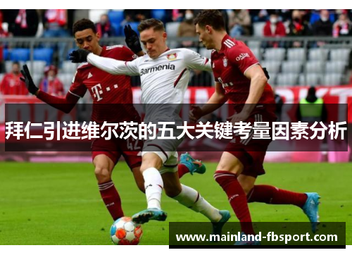 拜仁引进维尔茨的五大关键考量因素分析