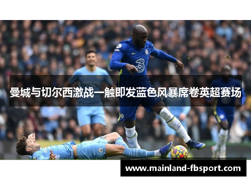 曼城与切尔西激战一触即发蓝色风暴席卷英超赛场
