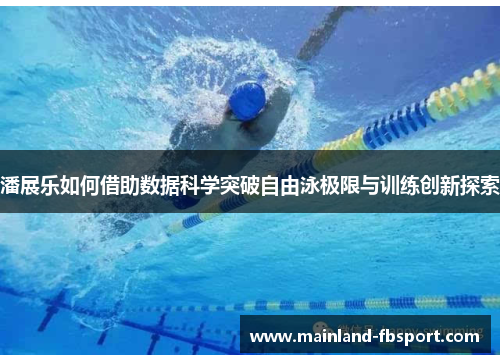 潘展乐如何借助数据科学突破自由泳极限与训练创新探索