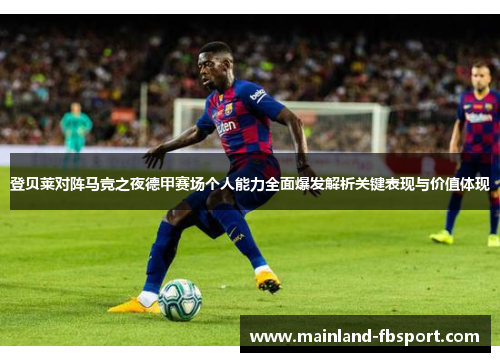 登贝莱对阵马竞之夜德甲赛场个人能力全面爆发解析关键表现与价值体现