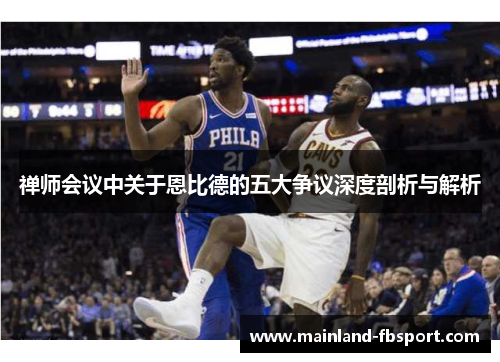 禅师会议中关于恩比德的五大争议深度剖析与解析