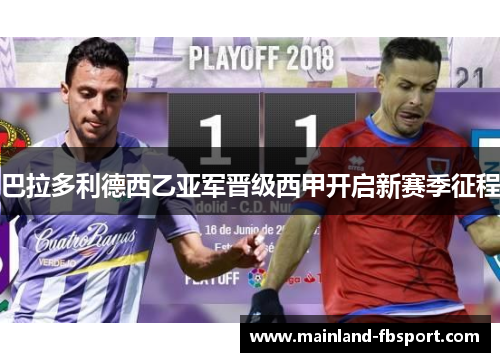 巴拉多利德西乙亚军晋级西甲开启新赛季征程 巴拉多利德西乙亚军晋级西甲开启新赛季征程