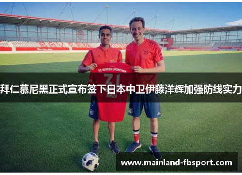 拜仁慕尼黑正式宣布签下日本中卫伊藤洋辉加强防线实力