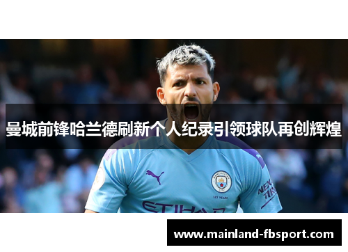 曼城前锋哈兰德刷新个人纪录引领球队再创辉煌 曼城前锋哈兰德刷新个人纪录引领球队再创辉煌